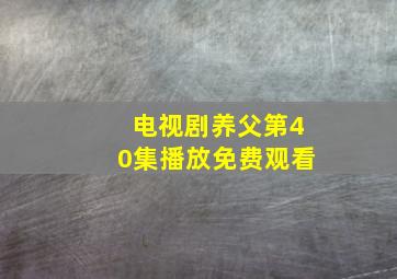 电视剧养父第40集播放免费观看