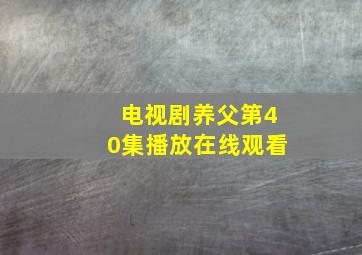 电视剧养父第40集播放在线观看