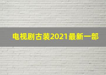 电视剧古装2021最新一部