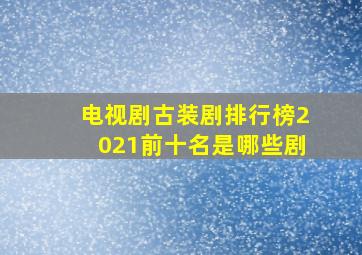 电视剧古装剧排行榜2021前十名是哪些剧