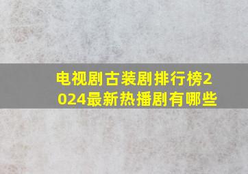 电视剧古装剧排行榜2024最新热播剧有哪些