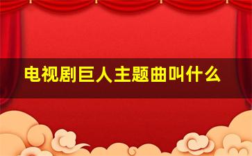 电视剧巨人主题曲叫什么