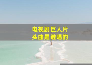 电视剧巨人片头曲是谁唱的