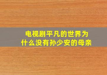 电视剧平凡的世界为什么没有孙少安的母亲