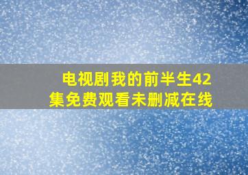 电视剧我的前半生42集免费观看未删减在线