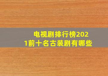 电视剧排行榜2021前十名古装剧有哪些