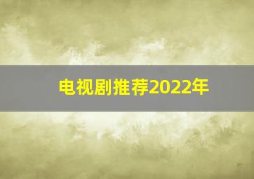 电视剧推荐2022年