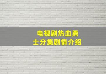 电视剧热血勇士分集剧情介绍