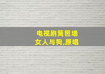 电视剧篱笆墙女人与狗,原唱