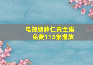 电视剧薛仁贵全集免费113集播放