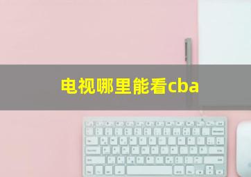 电视哪里能看cba