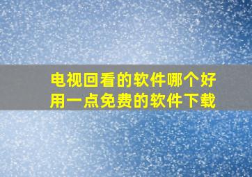 电视回看的软件哪个好用一点免费的软件下载