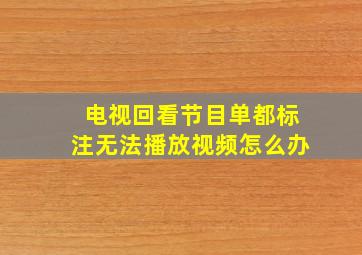 电视回看节目单都标注无法播放视频怎么办