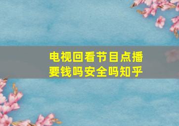 电视回看节目点播要钱吗安全吗知乎