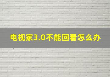 电视家3.0不能回看怎么办