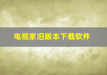 电视家旧版本下载软件