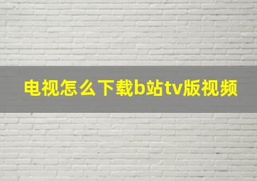 电视怎么下载b站tv版视频