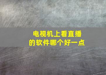 电视机上看直播的软件哪个好一点