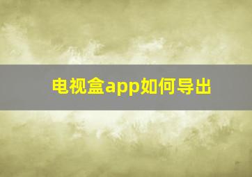 电视盒app如何导出