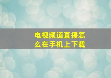 电视频道直播怎么在手机上下载