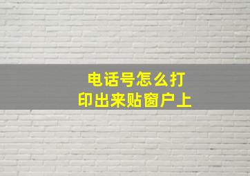 电话号怎么打印出来贴窗户上