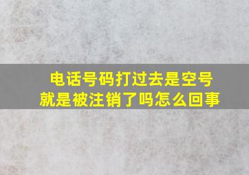 电话号码打过去是空号就是被注销了吗怎么回事