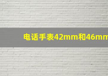 电话手表42mm和46mm