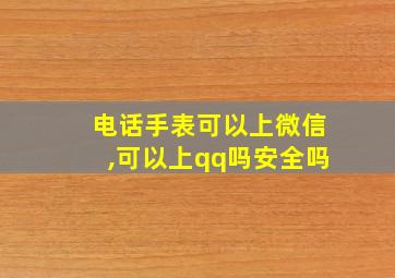 电话手表可以上微信,可以上qq吗安全吗