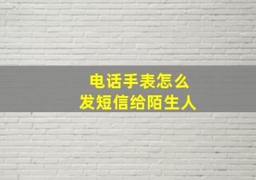 电话手表怎么发短信给陌生人