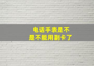 电话手表是不是不能用副卡了