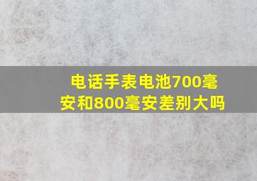 电话手表电池700毫安和800毫安差别大吗