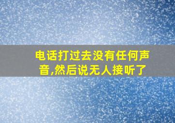 电话打过去没有任何声音,然后说无人接听了