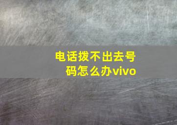 电话拨不出去号码怎么办vivo