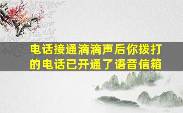 电话接通滴滴声后你拨打的电话已开通了语音信箱