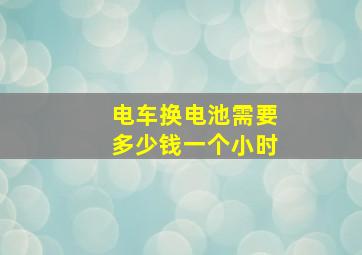 电车换电池需要多少钱一个小时