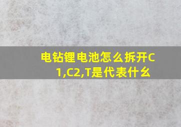 电钻锂电池怎么拆开C1,C2,T是代表什幺