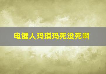 电锯人玛琪玛死没死啊