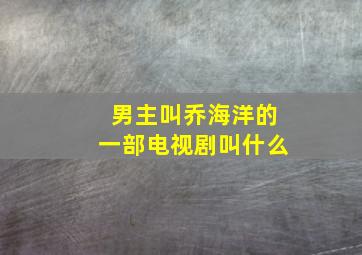 男主叫乔海洋的一部电视剧叫什么