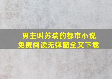 男主叫苏瑞的都市小说免费阅读无弹窗全文下载