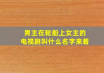 男主在轮船上女主的电视剧叫什么名字来着