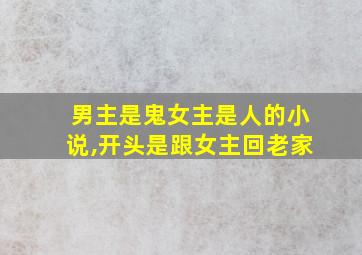 男主是鬼女主是人的小说,开头是跟女主回老家