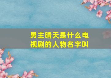 男主晴天是什么电视剧的人物名字叫