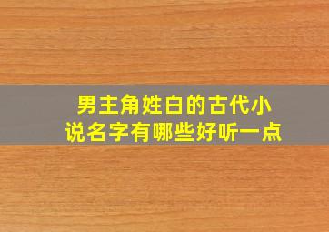 男主角姓白的古代小说名字有哪些好听一点