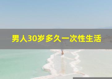 男人30岁多久一次性生活