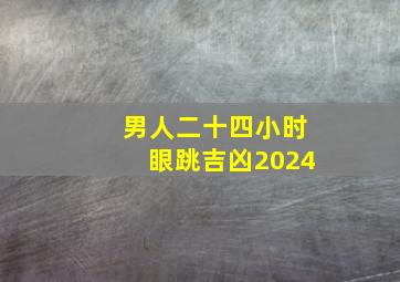 男人二十四小时眼跳吉凶2024