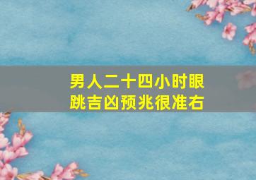 男人二十四小时眼跳吉凶预兆很准右