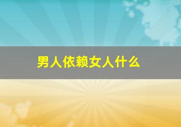 男人依赖女人什么