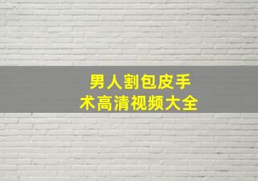 男人割包皮手术高清视频大全