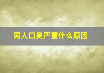 男人口臭严重什么原因