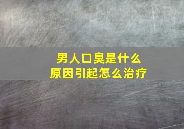 男人口臭是什么原因引起怎么治疗